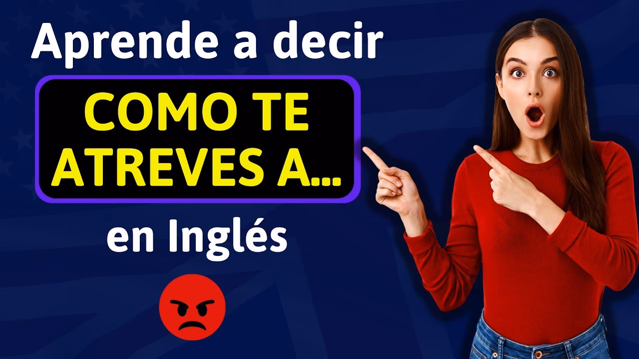¿Cómo te atreves a decir eso en inglés?