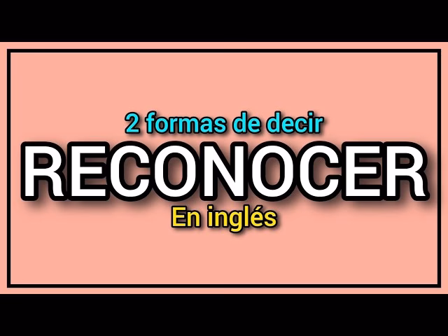 ¿Cómo se dice reconozco?